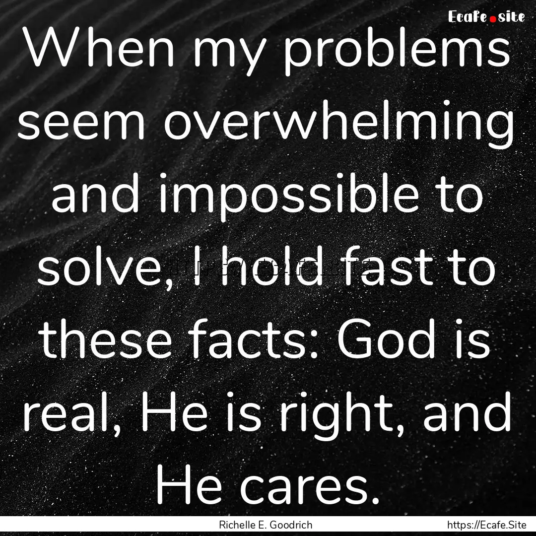 When my problems seem overwhelming and impossible.... : Quote by Richelle E. Goodrich