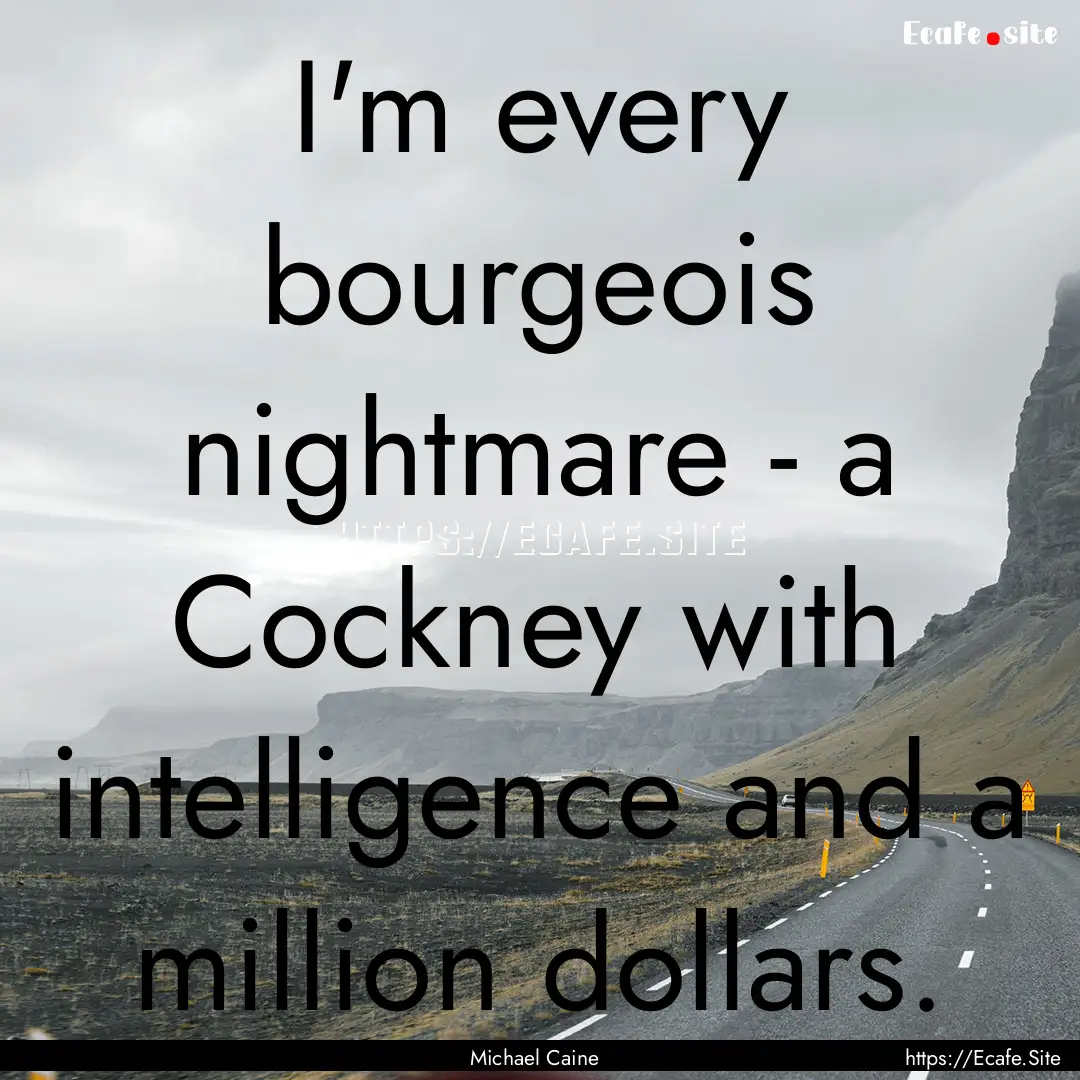 I'm every bourgeois nightmare - a Cockney.... : Quote by Michael Caine