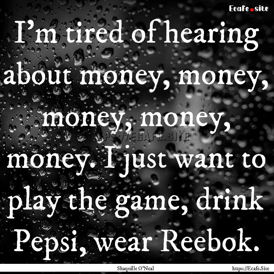 I'm tired of hearing about money, money,.... : Quote by Shaquille O'Neal