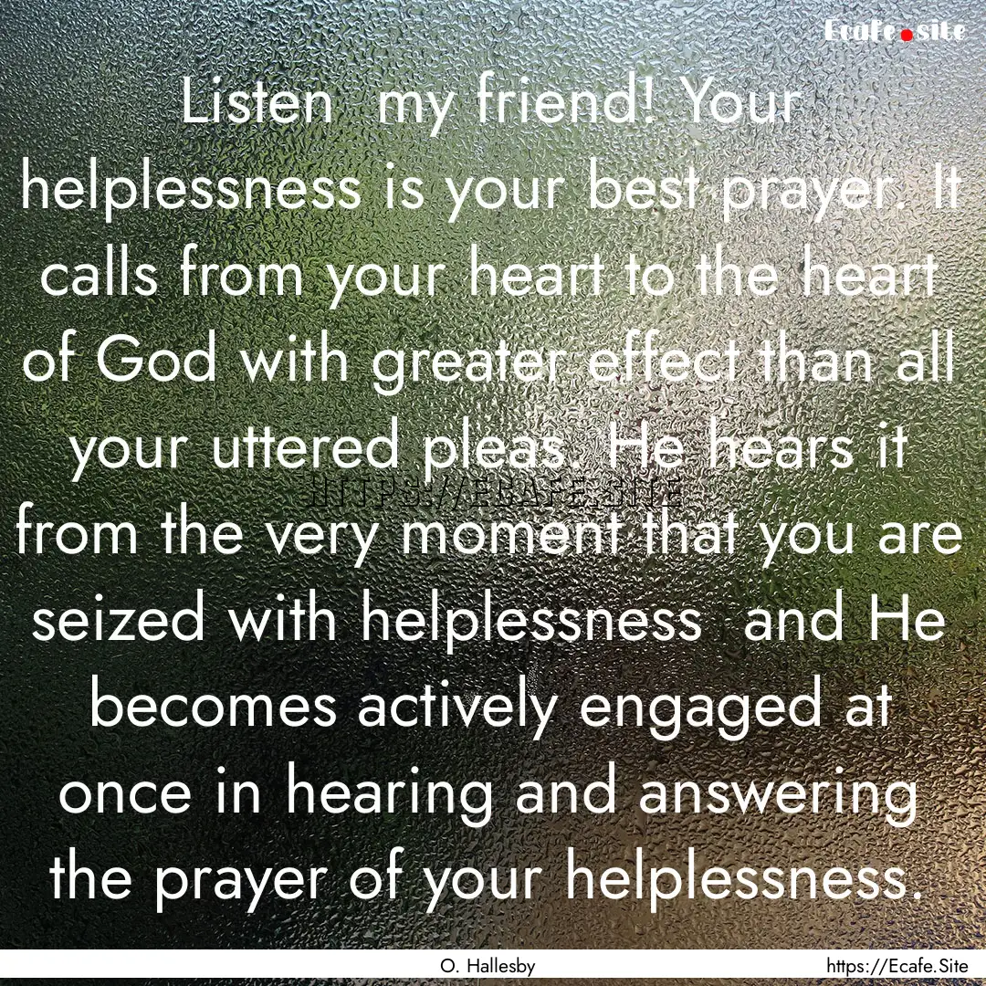 Listen my friend! Your helplessness is your.... : Quote by O. Hallesby