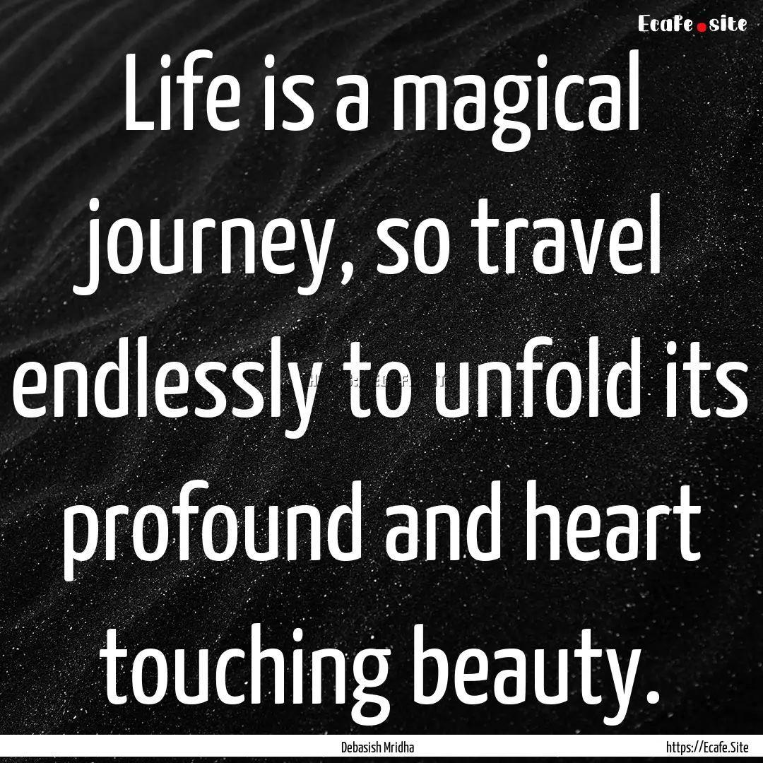 Life is a magical journey, so travel endlessly.... : Quote by Debasish Mridha