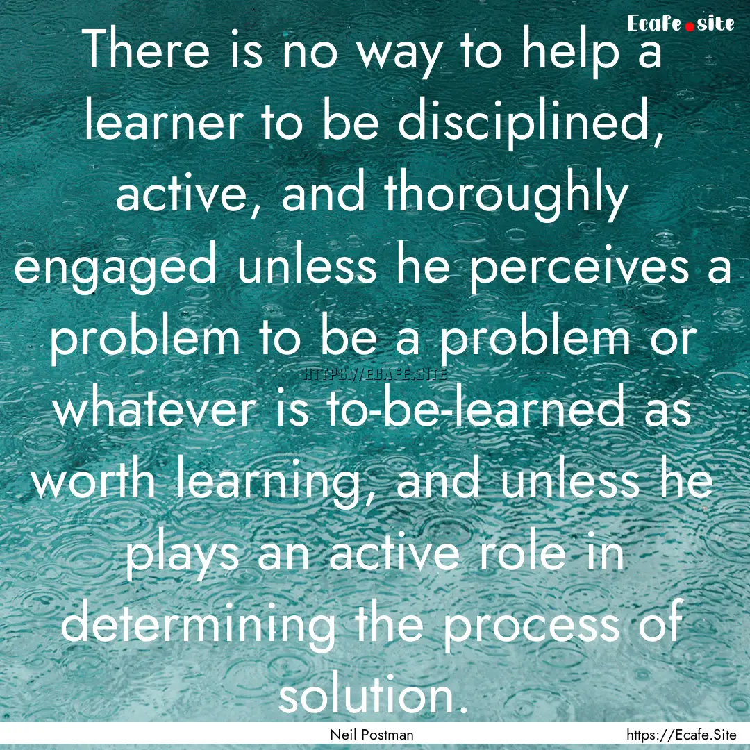 There is no way to help a learner to be disciplined,.... : Quote by Neil Postman