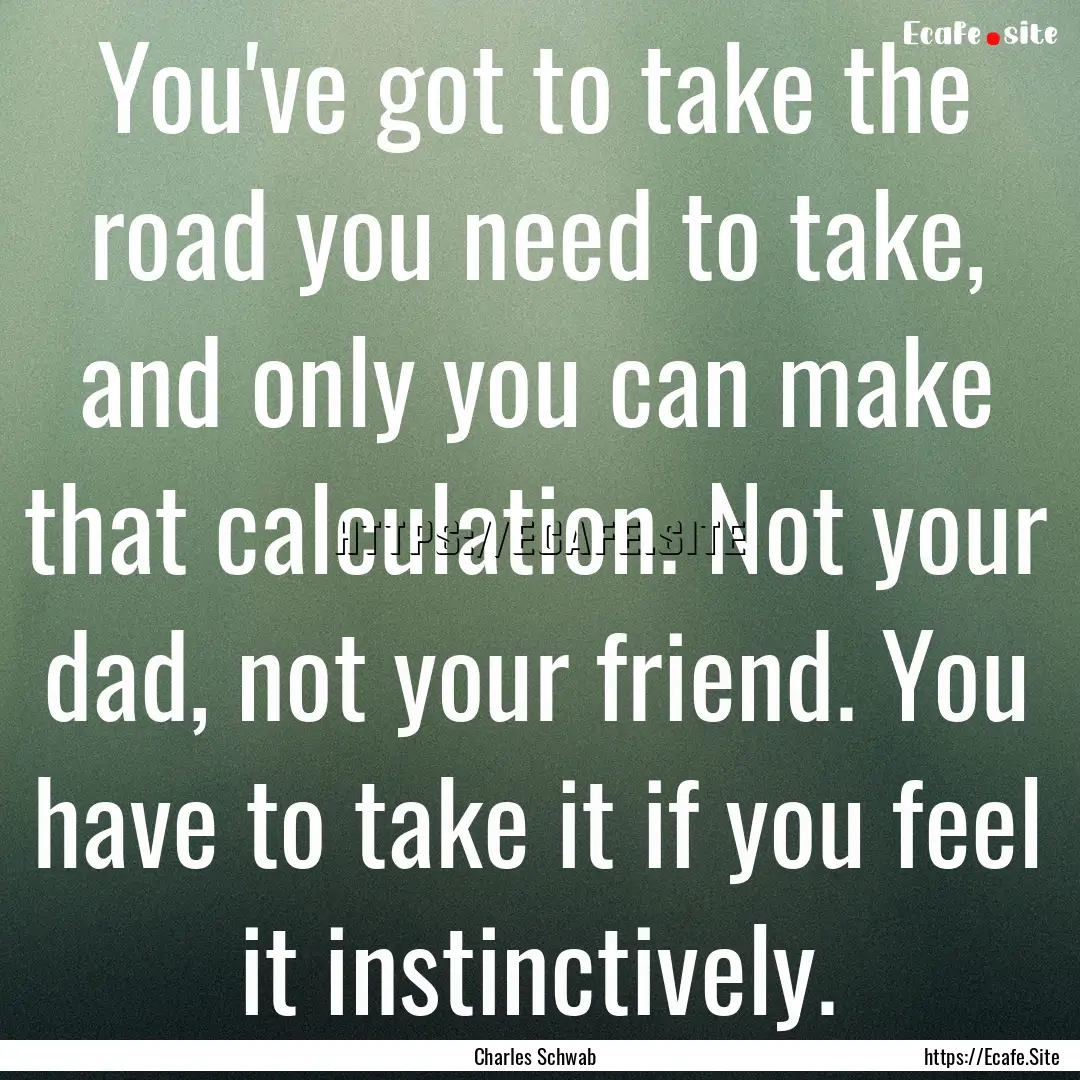 You've got to take the road you need to take,.... : Quote by Charles Schwab