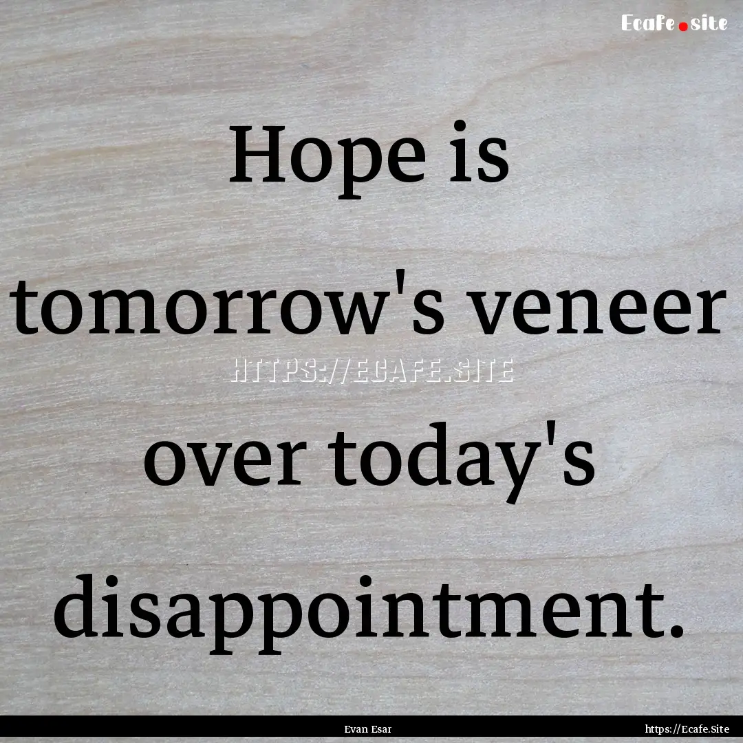 Hope is tomorrow's veneer over today's disappointment..... : Quote by Evan Esar