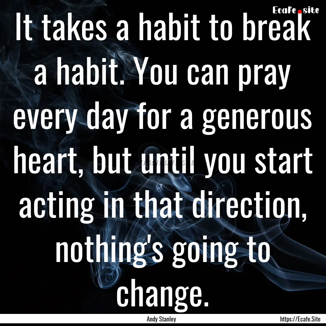 It takes a habit to break a habit. You can.... : Quote by Andy Stanley