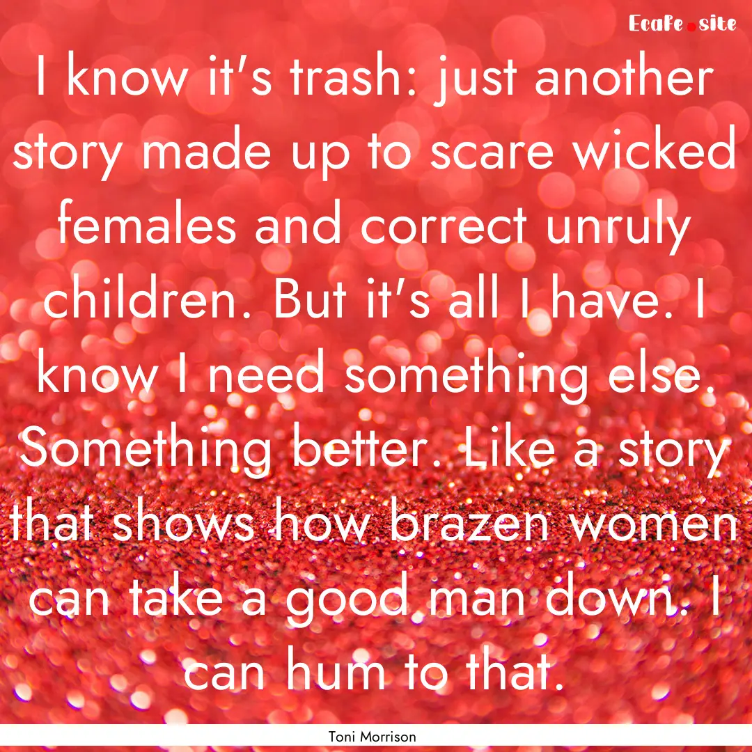 I know it's trash: just another story made.... : Quote by Toni Morrison