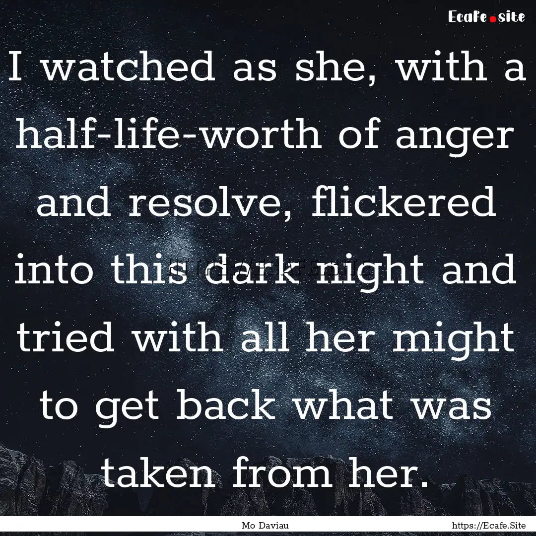 I watched as she, with a half-life-worth.... : Quote by Mo Daviau