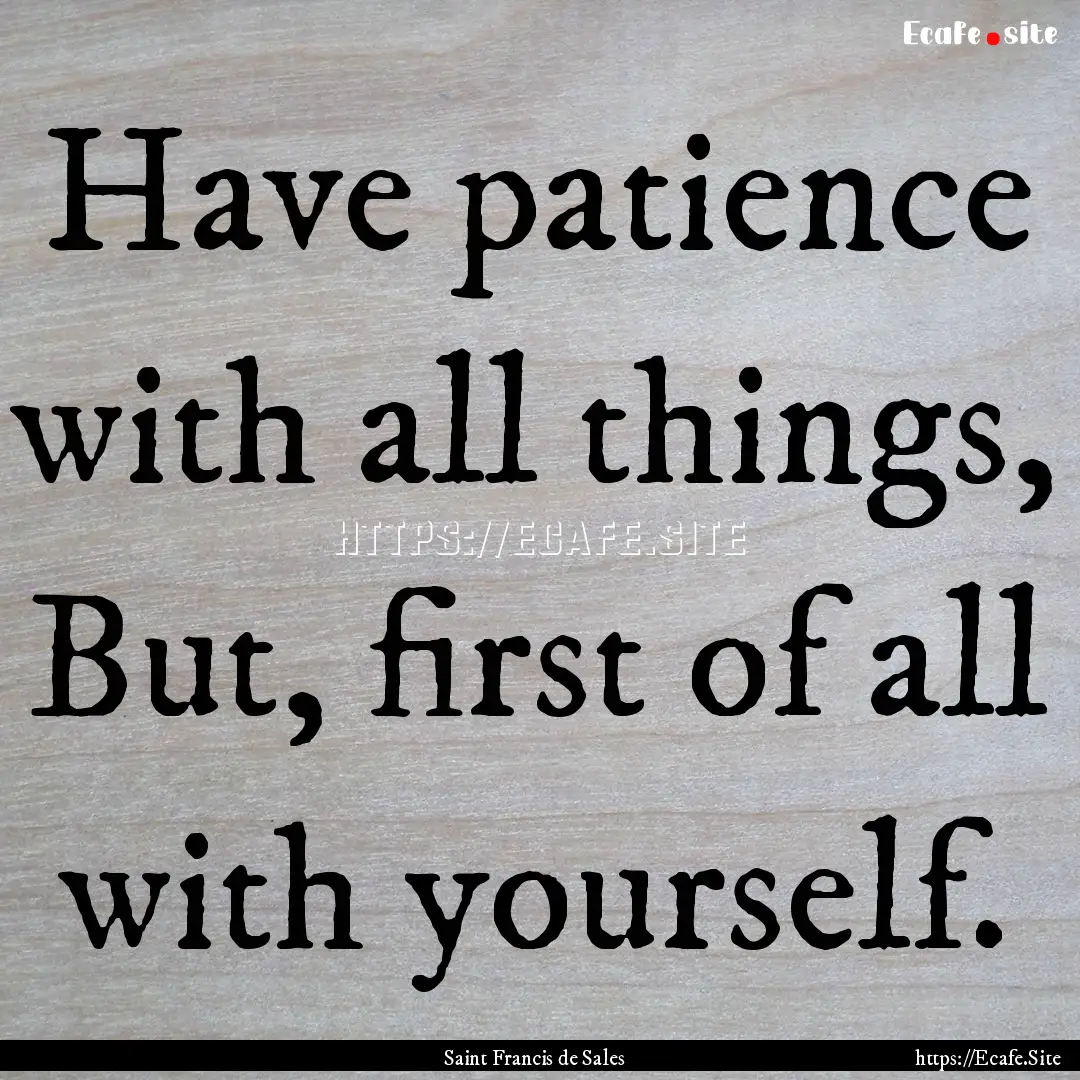 Have patience with all things, But, first.... : Quote by Saint Francis de Sales