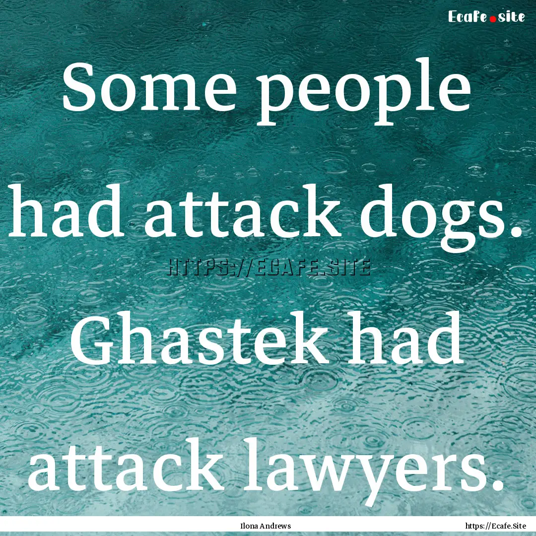 Some people had attack dogs. Ghastek had.... : Quote by Ilona Andrews