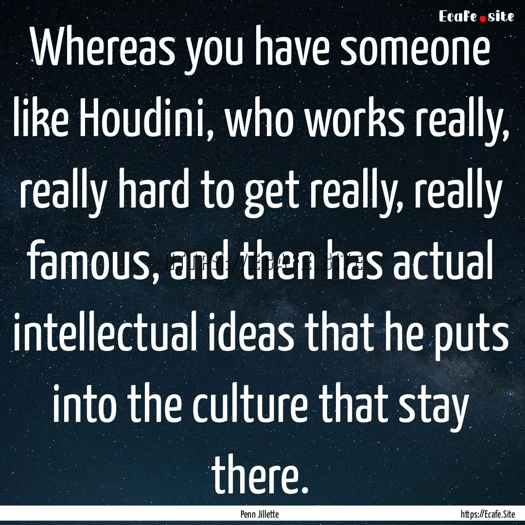 Whereas you have someone like Houdini, who.... : Quote by Penn Jillette