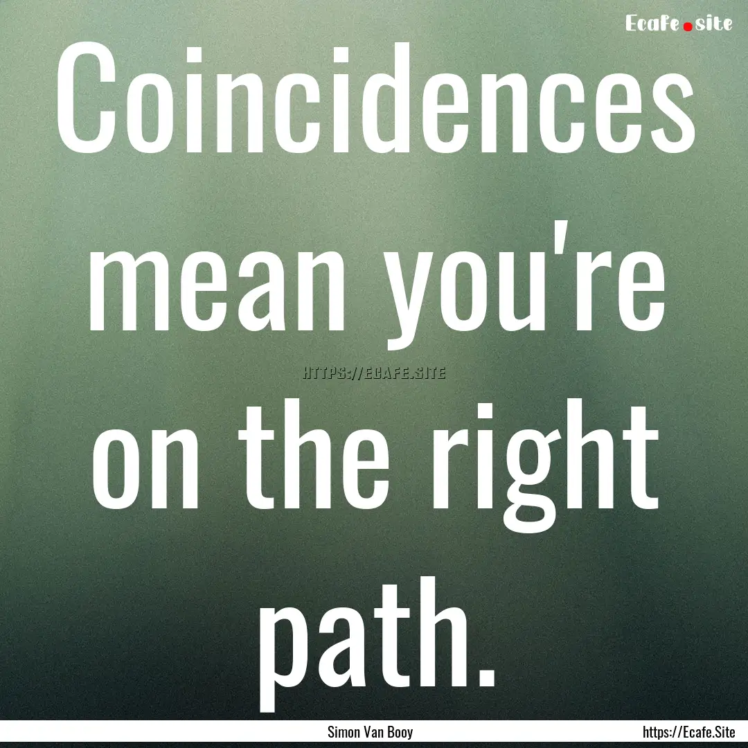 Coincidences mean you're on the right path..... : Quote by Simon Van Booy