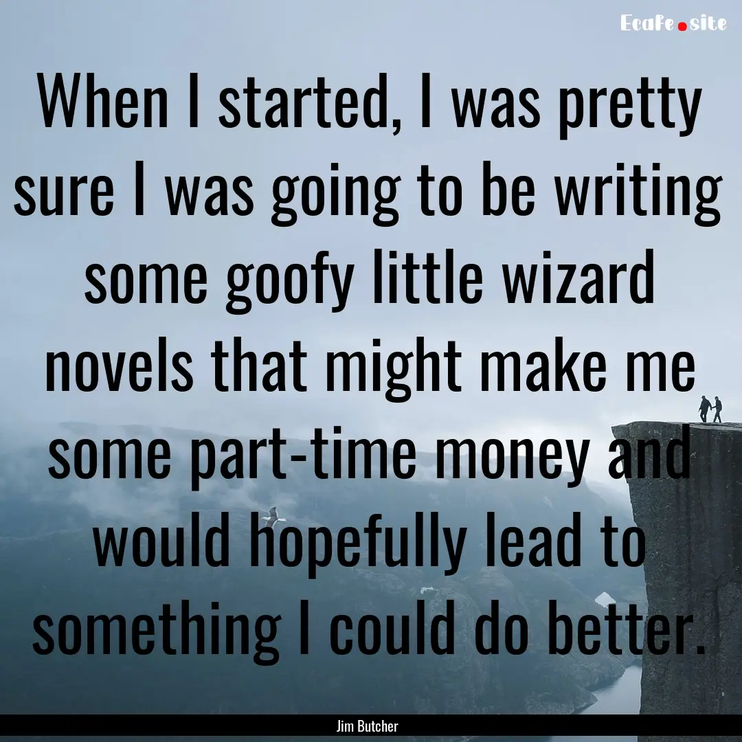 When I started, I was pretty sure I was going.... : Quote by Jim Butcher