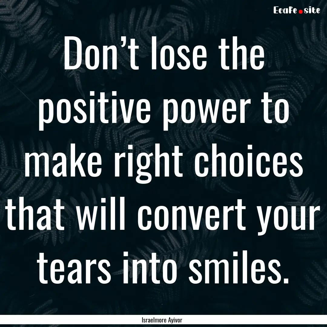 Don’t lose the positive power to make right.... : Quote by Israelmore Ayivor