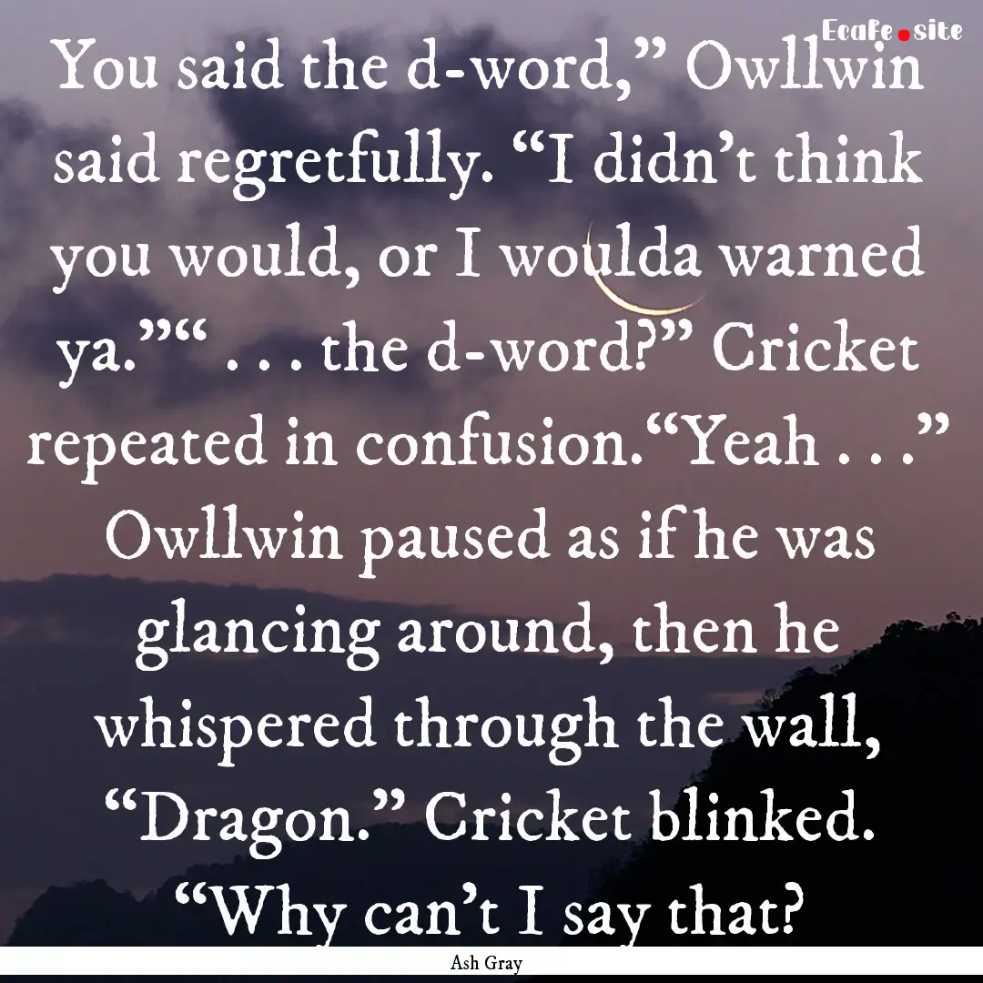 You said the d-word,” Owllwin said regretfully..... : Quote by Ash Gray