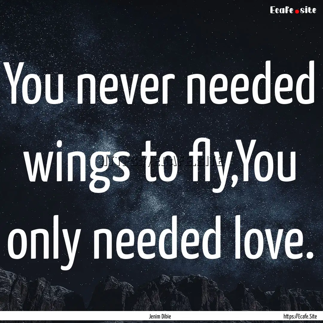 You never needed wings to fly,You only needed.... : Quote by Jenim Dibie