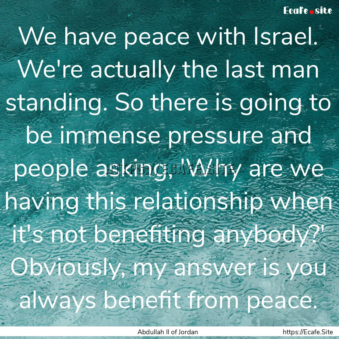 We have peace with Israel. We're actually.... : Quote by Abdullah II of Jordan