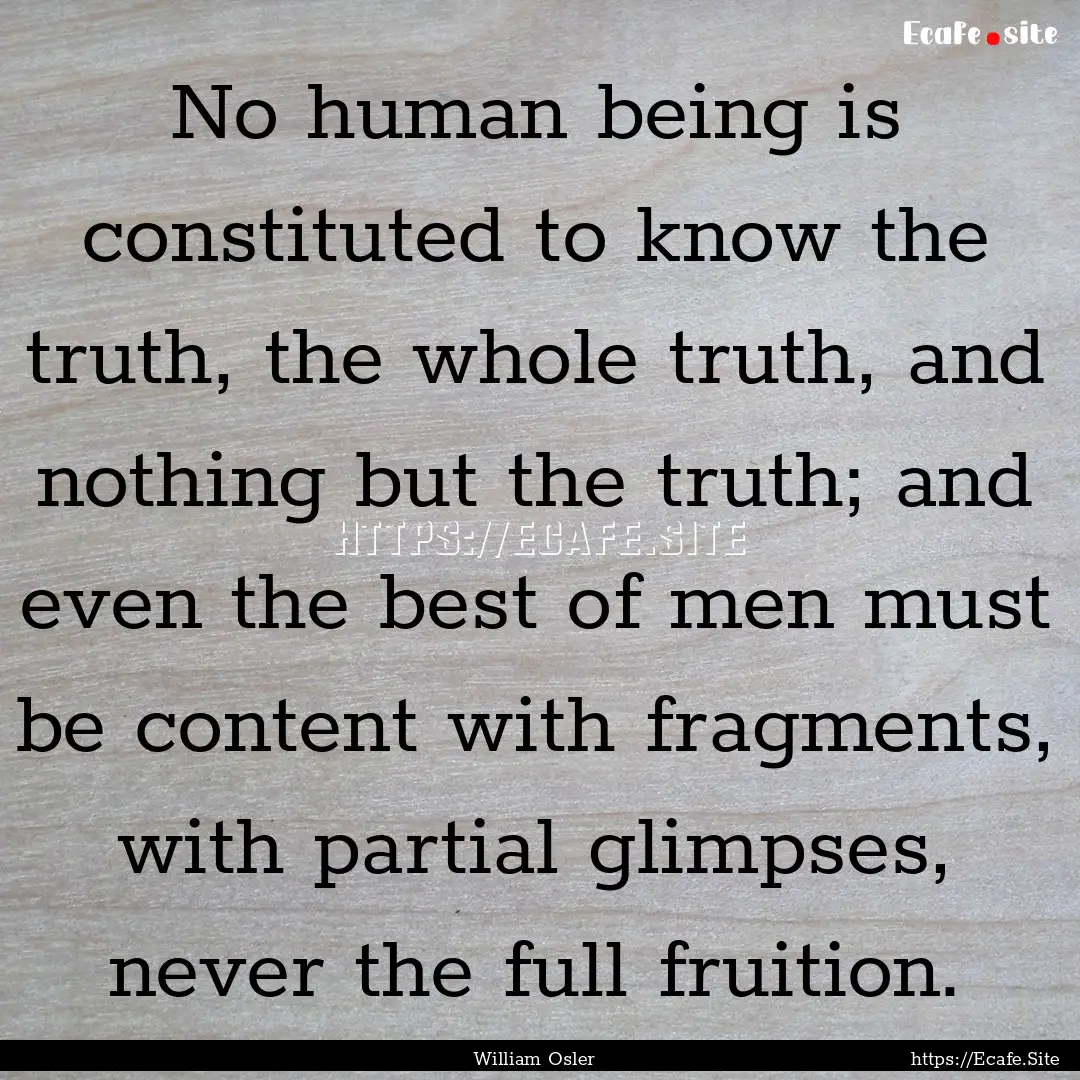 No human being is constituted to know the.... : Quote by William Osler