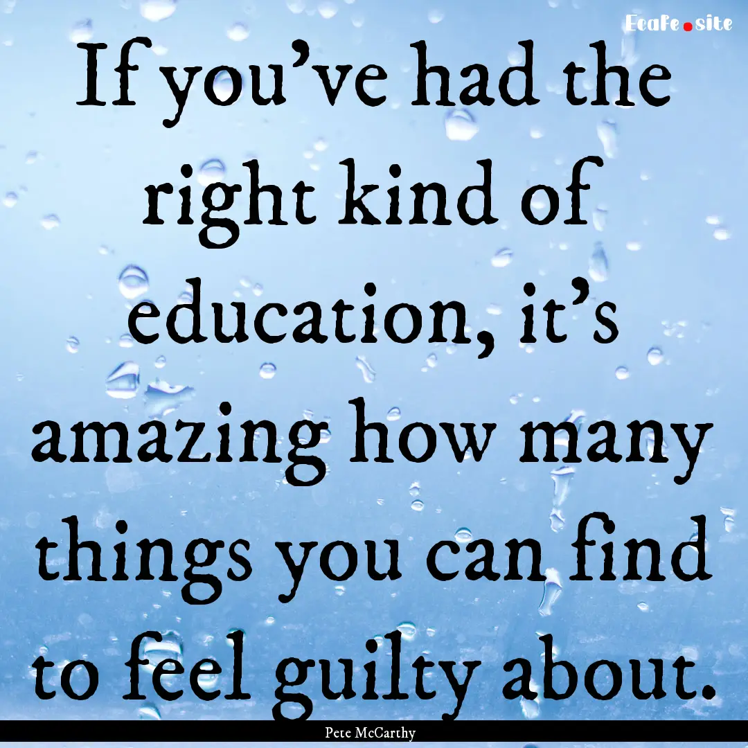 If you've had the right kind of education,.... : Quote by Pete McCarthy