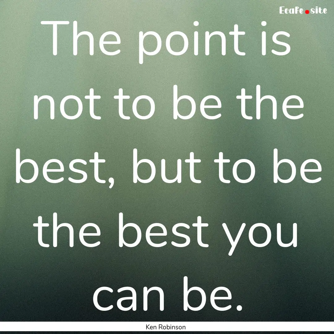 The point is not to be the best, but to be.... : Quote by Ken Robinson