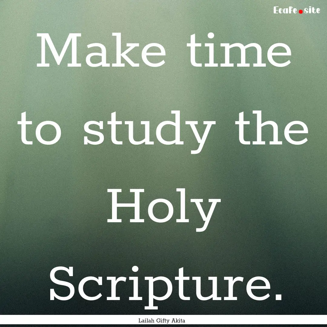 Make time to study the Holy Scripture. : Quote by Lailah Gifty Akita