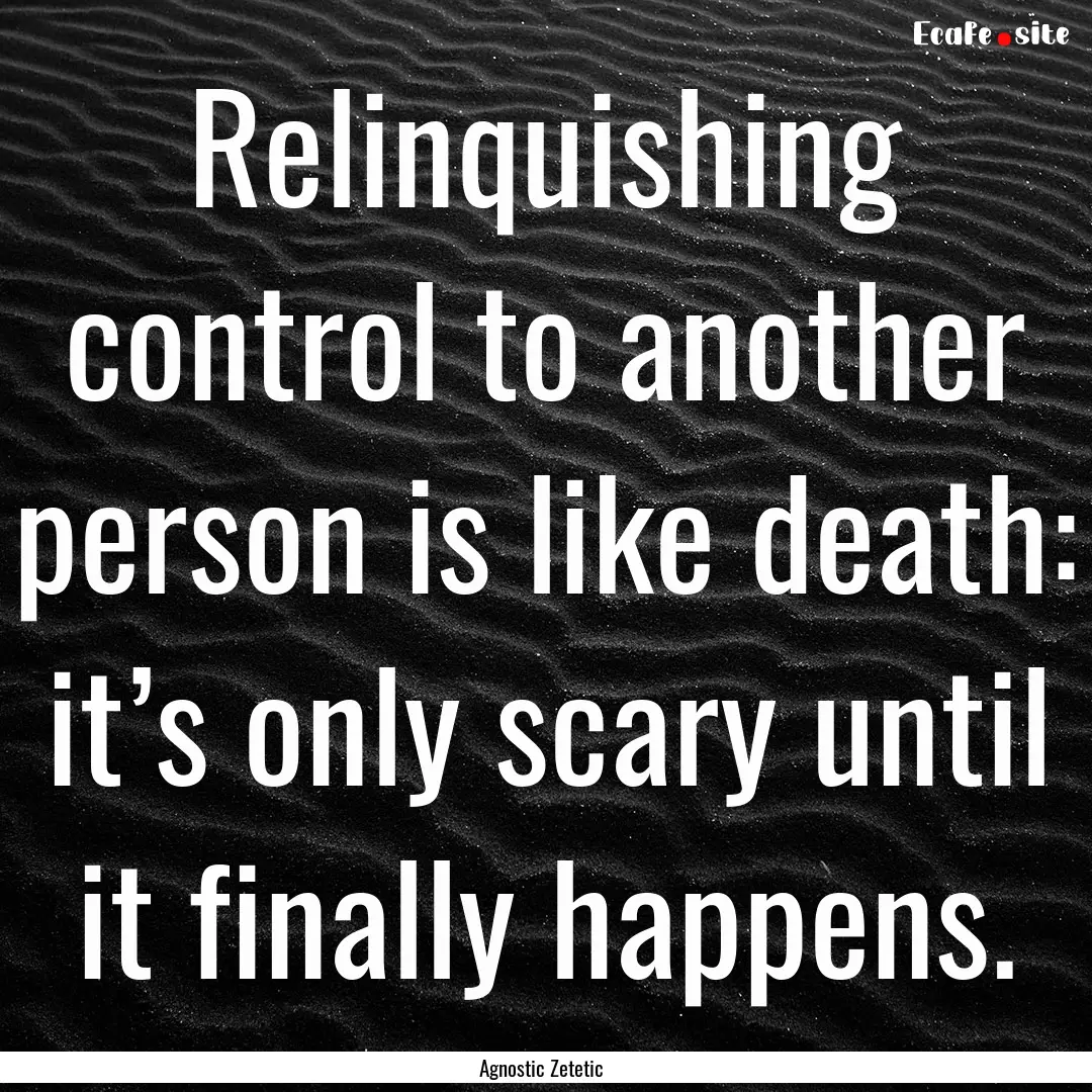 Relinquishing control to another person is.... : Quote by Agnostic Zetetic