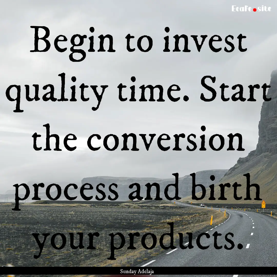 Begin to invest quality time. Start the conversion.... : Quote by Sunday Adelaja