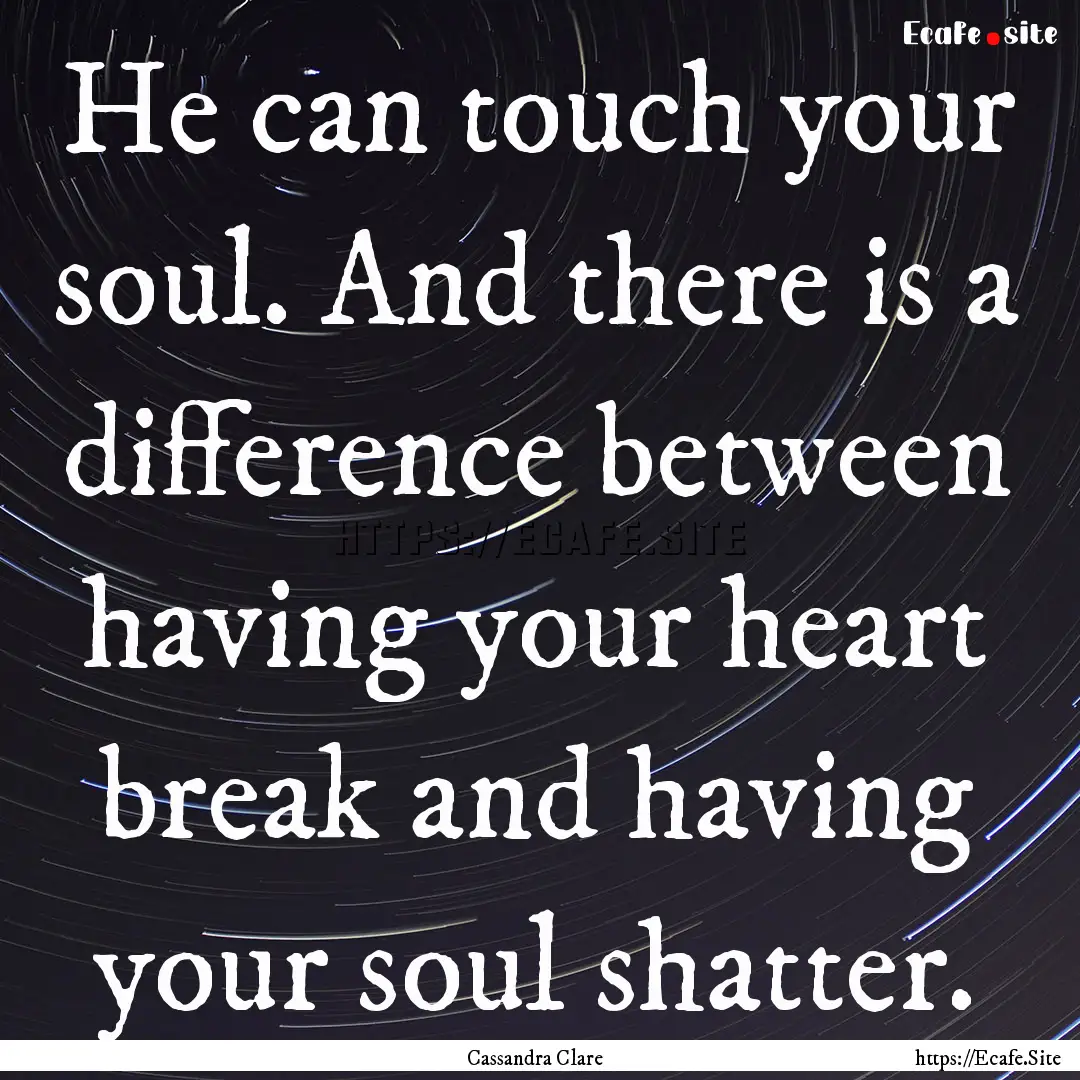 He can touch your soul. And there is a difference.... : Quote by Cassandra Clare