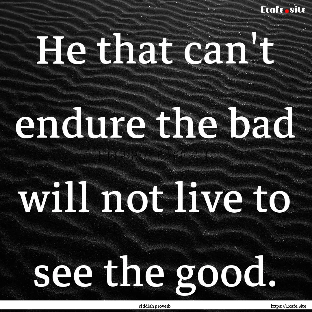 He that can't endure the bad will not live.... : Quote by Yiddish proverb