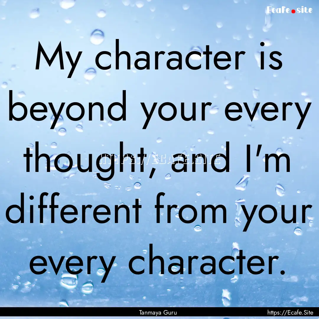 My character is beyond your every thought,.... : Quote by Tanmaya Guru