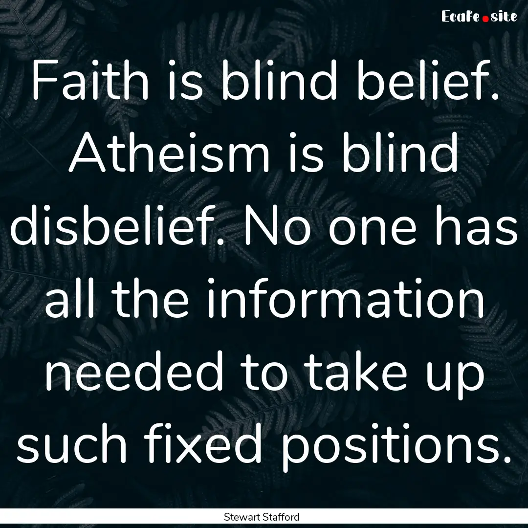 Faith is blind belief. Atheism is blind disbelief..... : Quote by Stewart Stafford