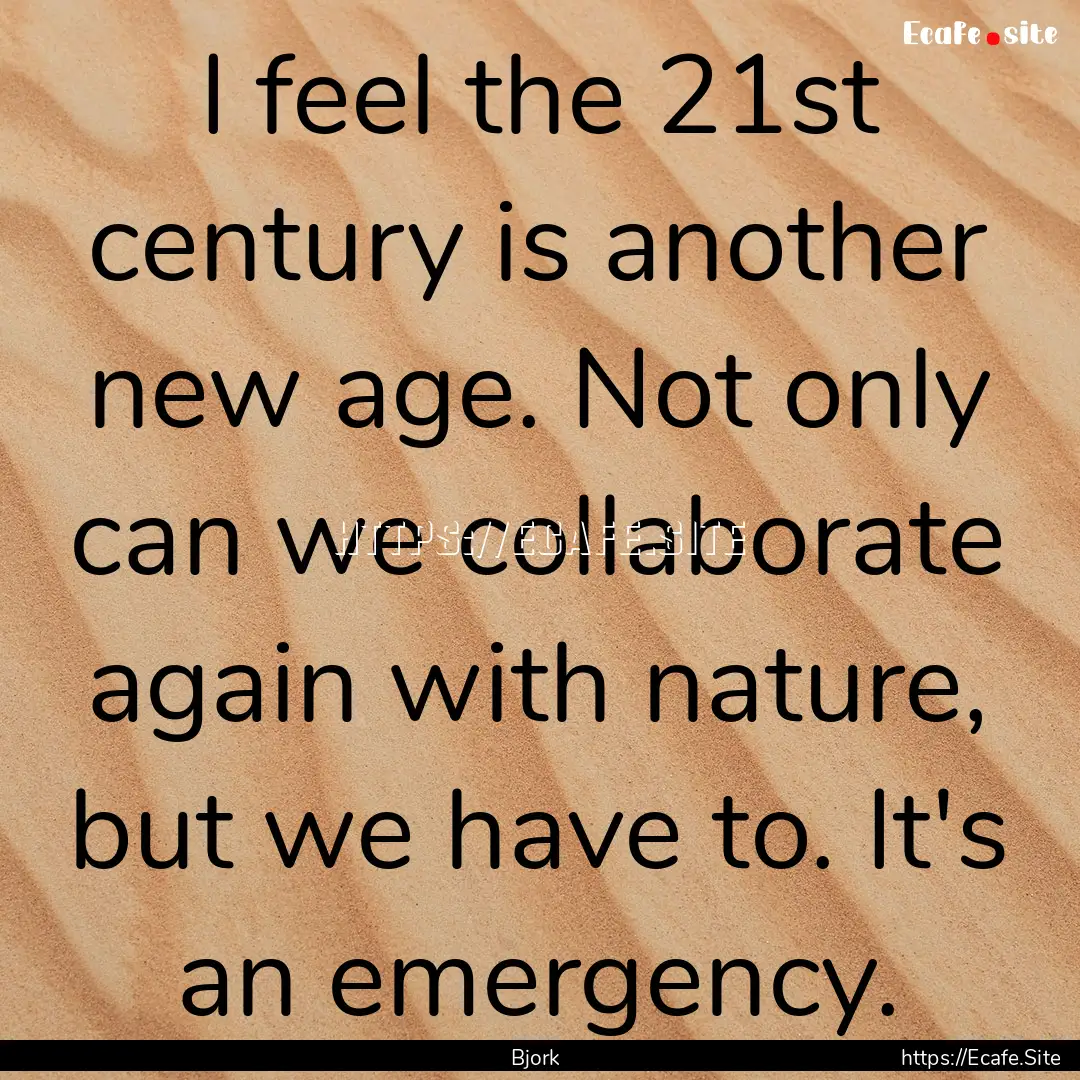 I feel the 21st century is another new age..... : Quote by Bjork