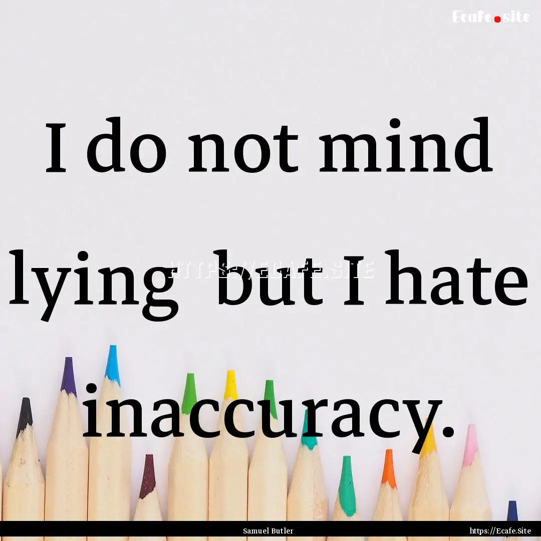 I do not mind lying but I hate inaccuracy..... : Quote by Samuel Butler