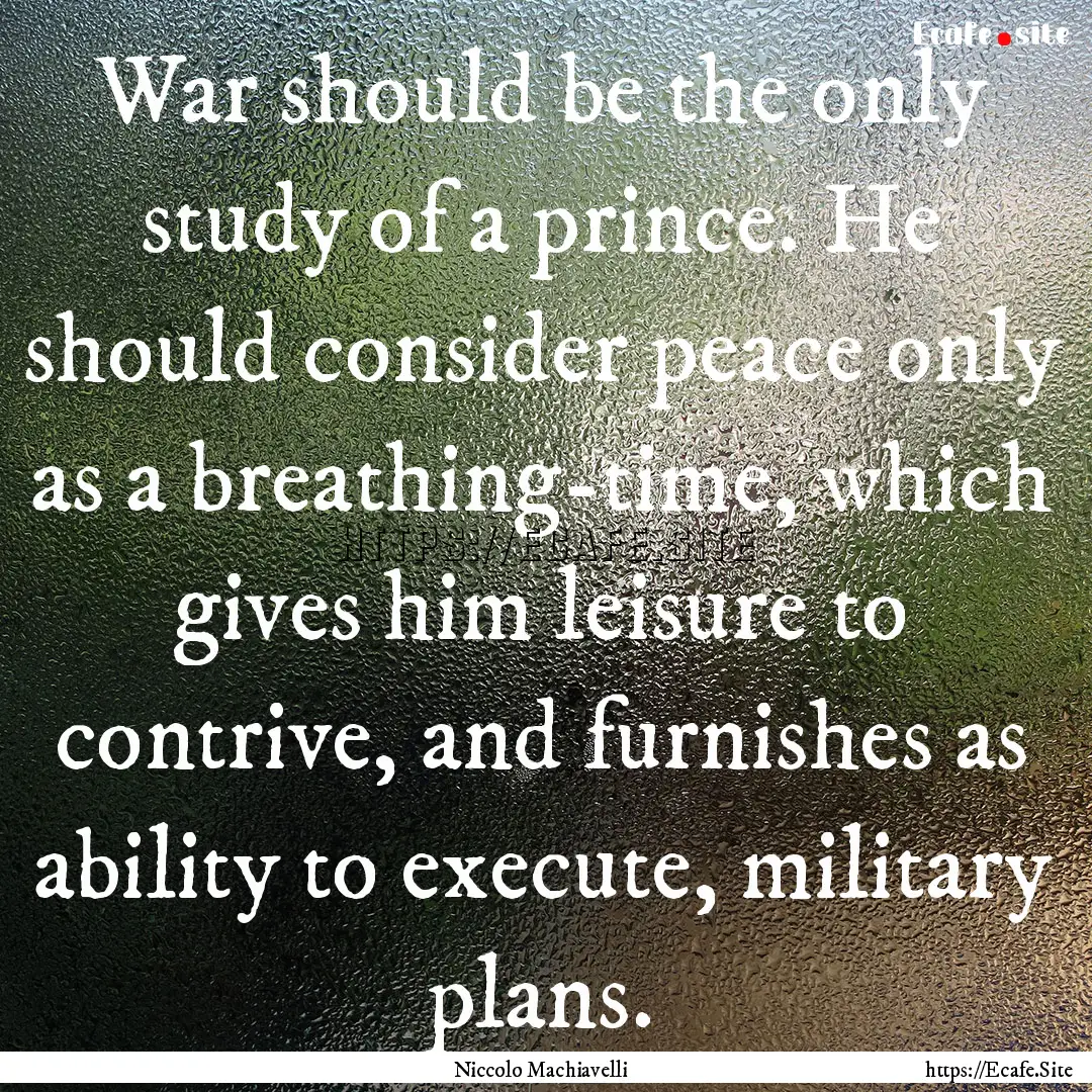 War should be the only study of a prince..... : Quote by Niccolo Machiavelli