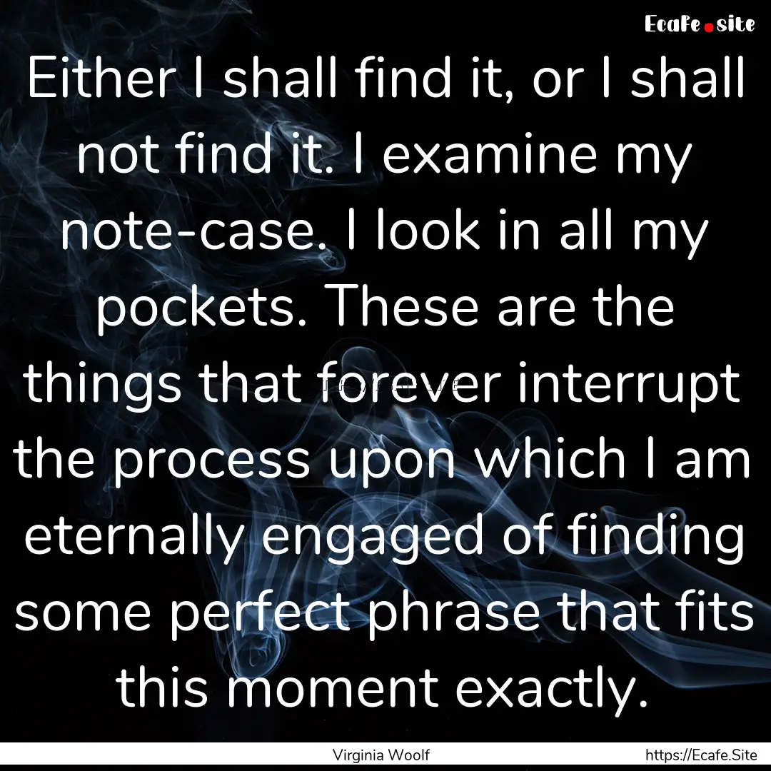 Either I shall find it, or I shall not find.... : Quote by Virginia Woolf