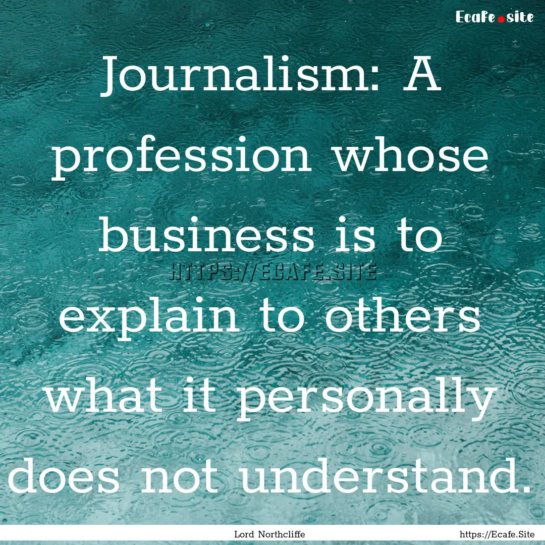 Journalism: A profession whose business is.... : Quote by Lord Northcliffe