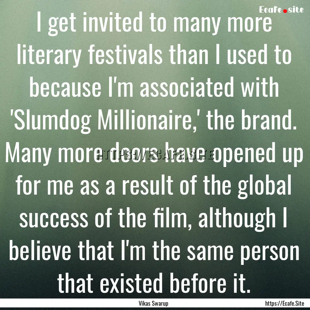 I get invited to many more literary festivals.... : Quote by Vikas Swarup