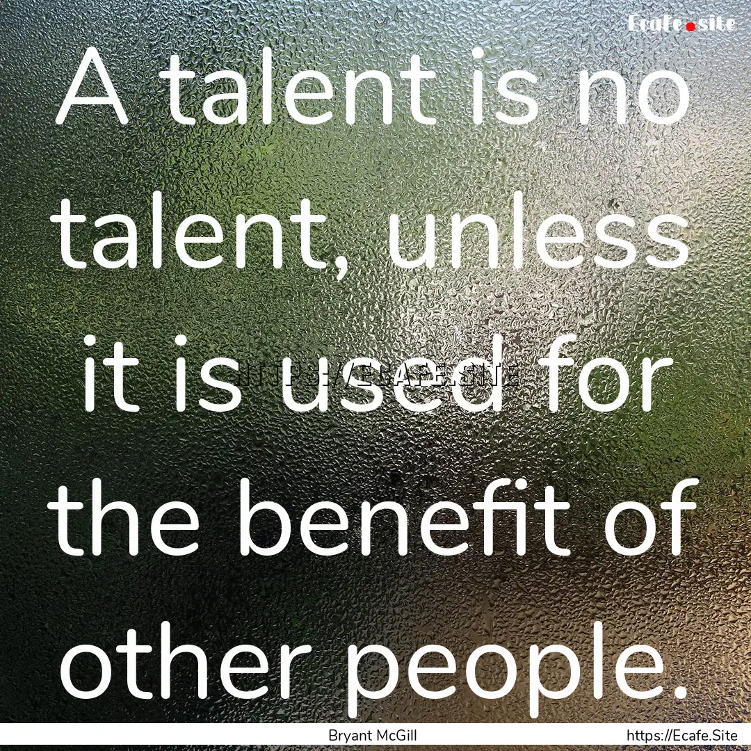 A talent is no talent, unless it is used.... : Quote by Bryant McGill