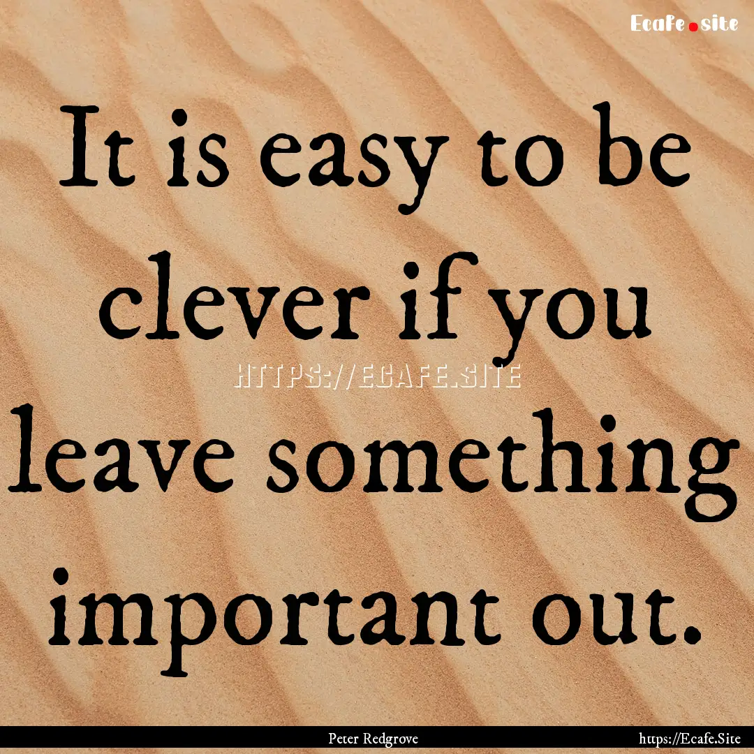 It is easy to be clever if you leave something.... : Quote by Peter Redgrove