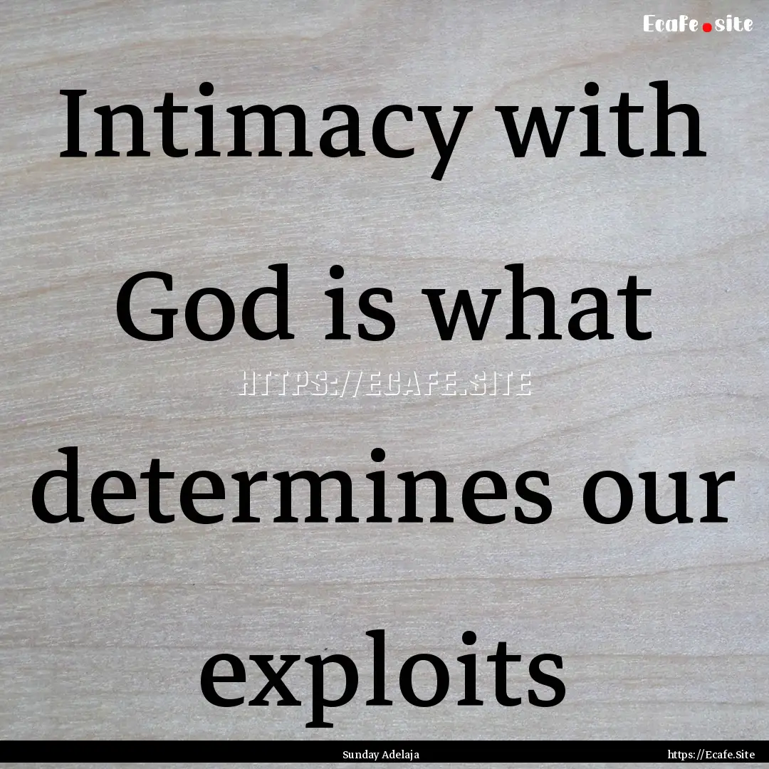 Intimacy with God is what determines our.... : Quote by Sunday Adelaja