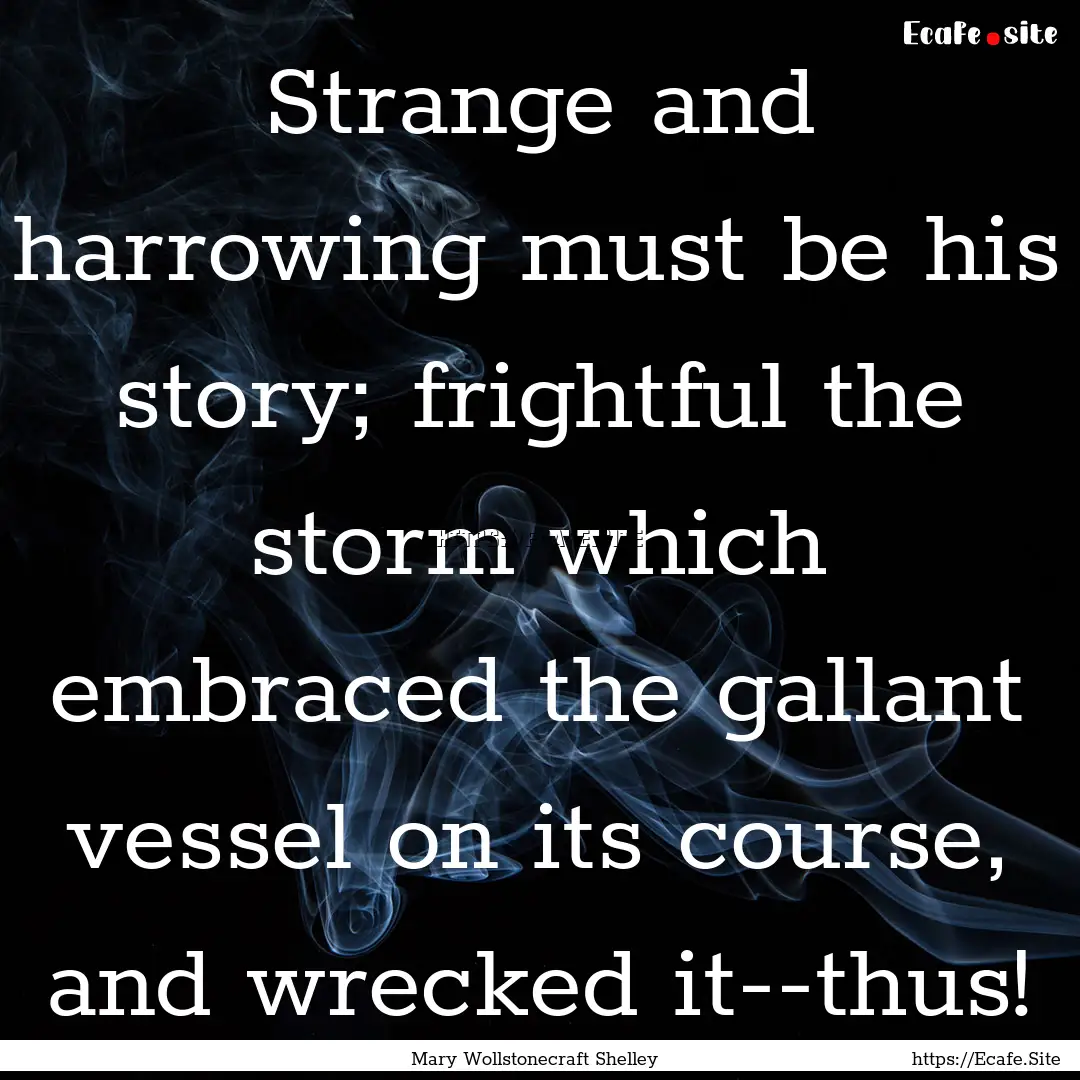 Strange and harrowing must be his story;.... : Quote by Mary Wollstonecraft Shelley