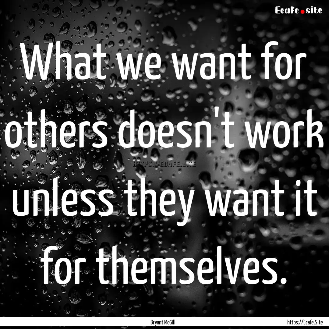 What we want for others doesn't work unless.... : Quote by Bryant McGill