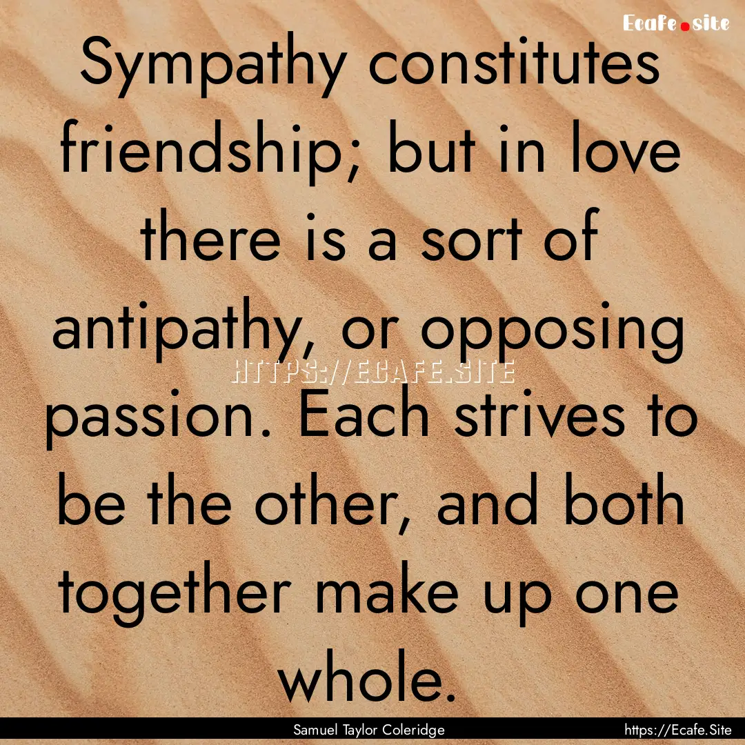 Sympathy constitutes friendship; but in love.... : Quote by Samuel Taylor Coleridge