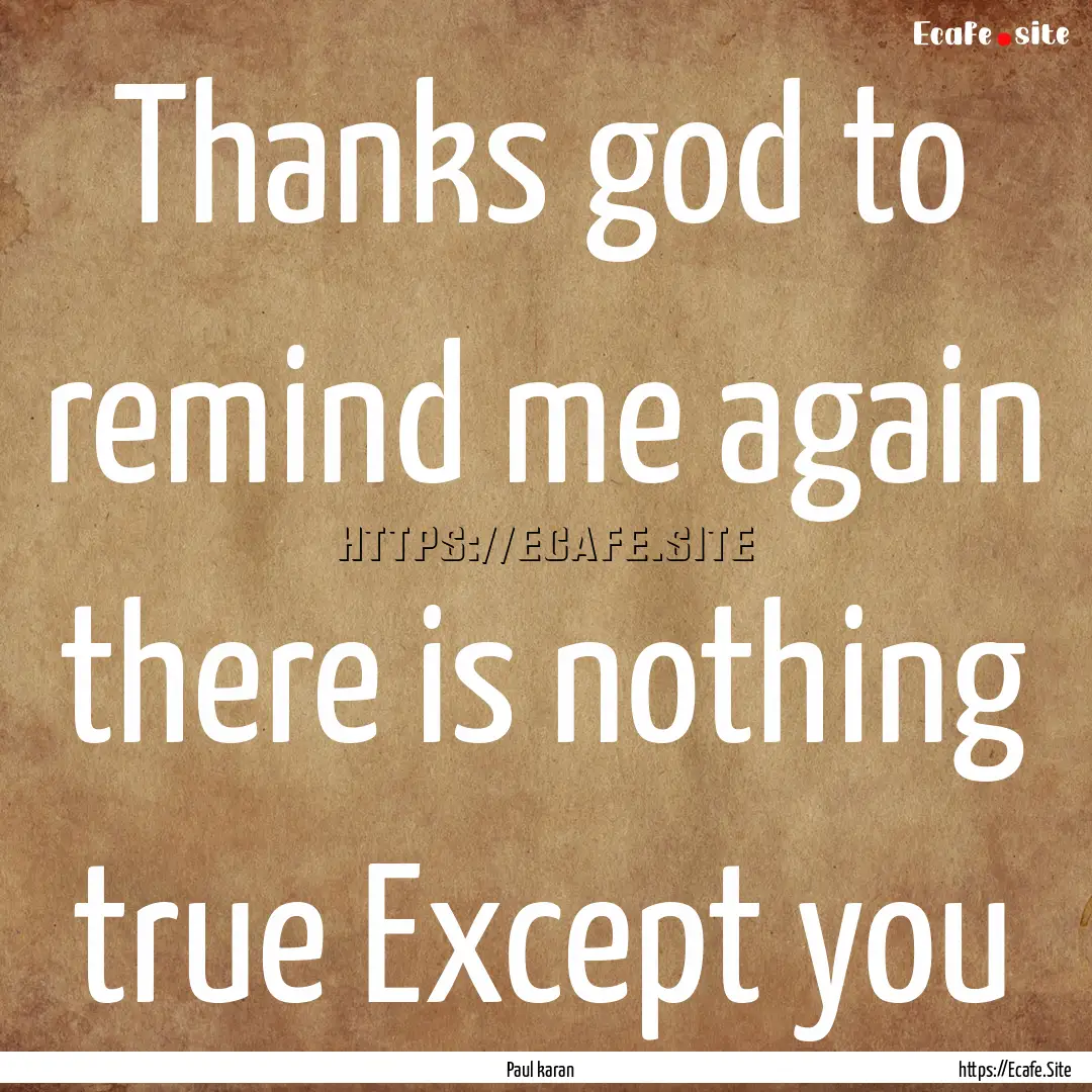 Thanks god to remind me again there is nothing.... : Quote by Paul karan