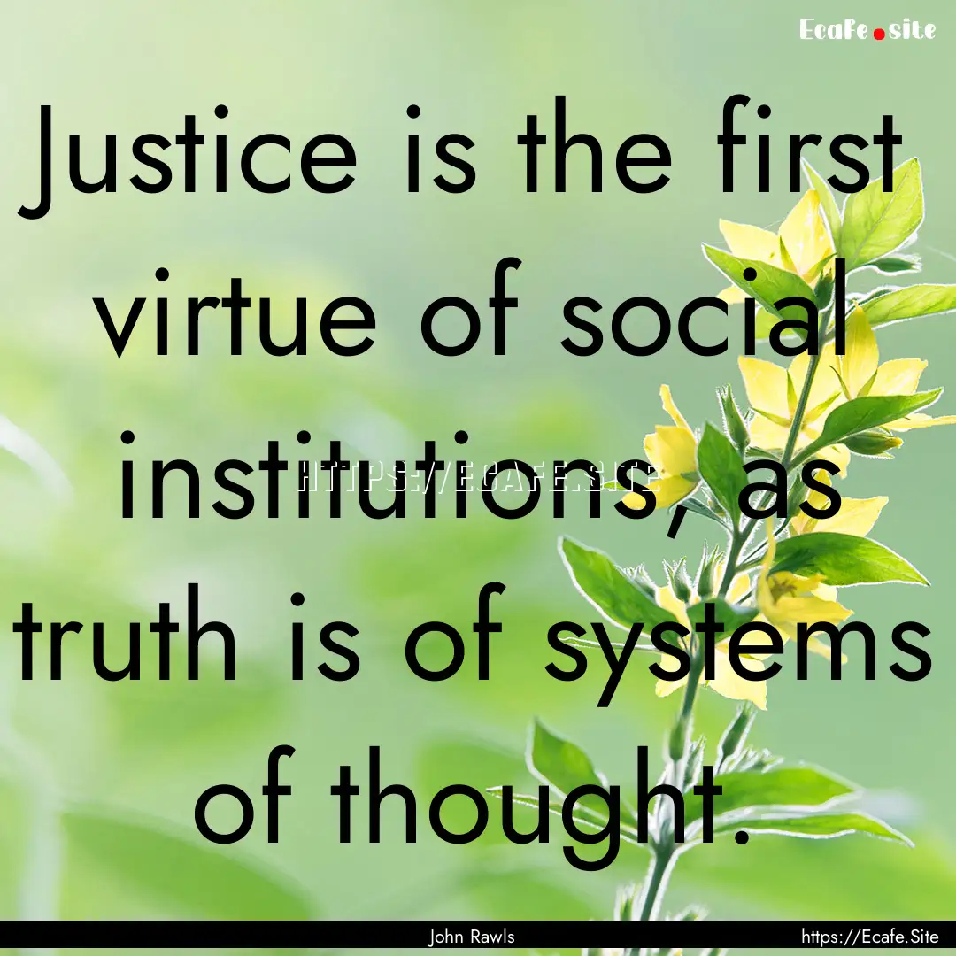 Justice is the first virtue of social institutions,.... : Quote by John Rawls