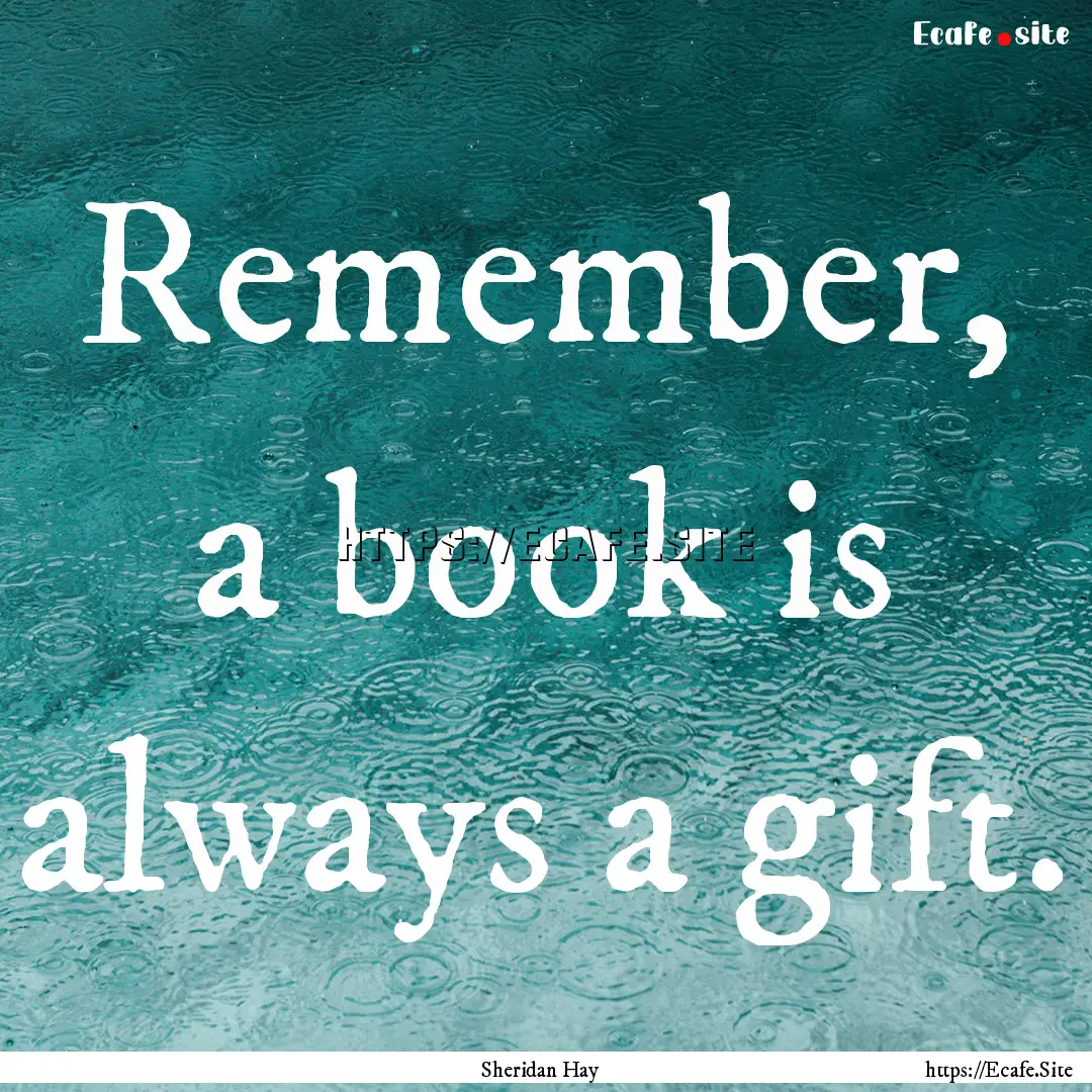 Remember, a book is always a gift. : Quote by Sheridan Hay