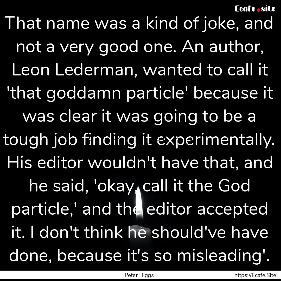 That name was a kind of joke, and not a very.... : Quote by Peter Higgs