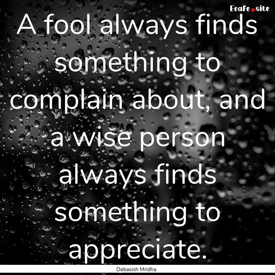 A fool always finds something to complain.... : Quote by Debasish Mridha