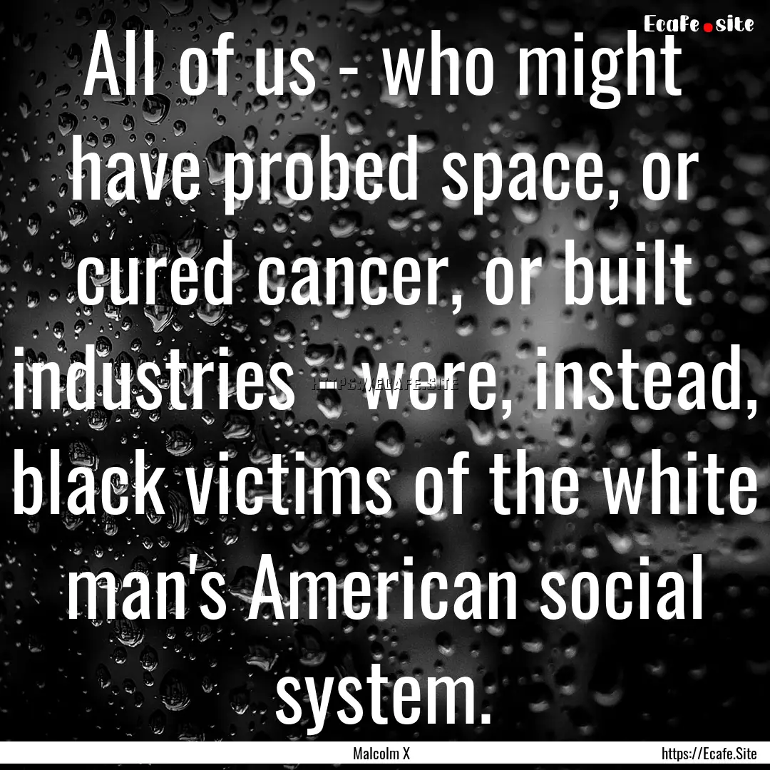 All of us - who might have probed space,.... : Quote by Malcolm X