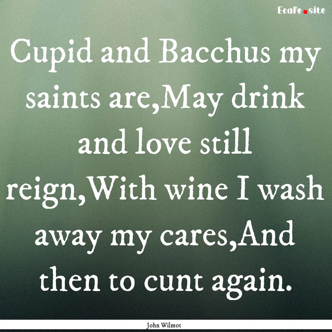 Cupid and Bacchus my saints are,May drink.... : Quote by John Wilmot