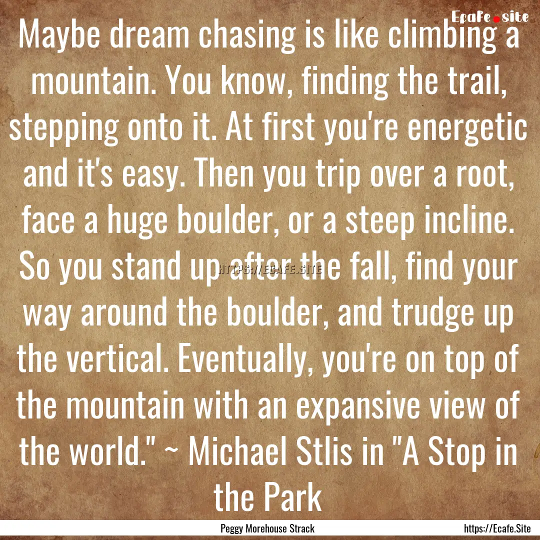 Maybe dream chasing is like climbing a mountain..... : Quote by Peggy Morehouse Strack